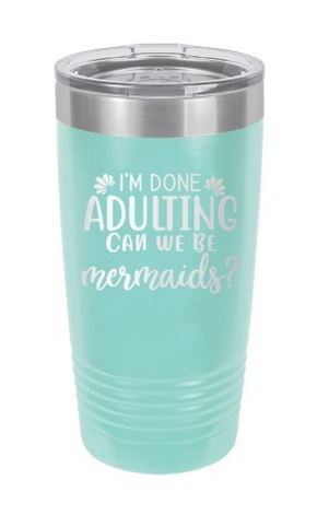 I'm Done Adulting Can We Be Mermaids? Teal 20oz Insulated Tumbler